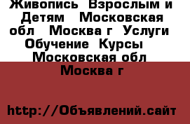 Живопись- Взрослым и Детям - Московская обл., Москва г. Услуги » Обучение. Курсы   . Московская обл.,Москва г.